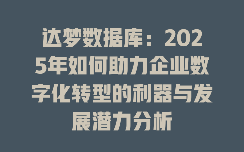 达梦数据库:2025年如何助力企业数字化转型的利器与发展潜力分析 一