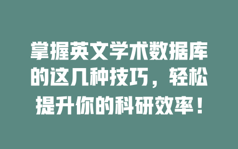 掌握英文学术数据库的这几种技巧,轻松提升你的科研效率! 一