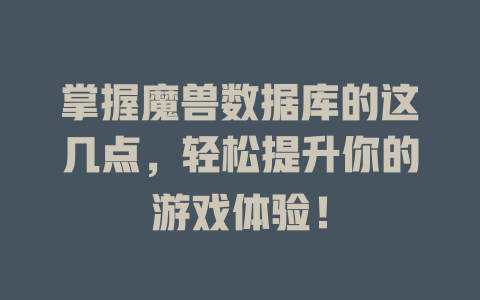 掌握魔兽数据库的这几点,轻松提升你的游戏体验! 一