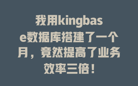 我用kingbase数据库搭建了一个月,竟然提高了业务效率三倍! 一