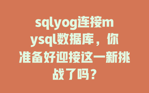 sqlyog连接mysql数据库，你准备好迎接这一新挑战了吗？ 一