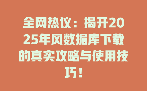 全网热议:揭开2025年风数据库下载的真实攻略与使用技巧! 一