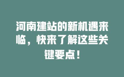 河南建站的新机遇来临,快来了解这些关键要点! 一