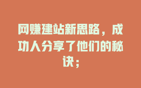 网赚建站新思路,成功人分享了他们的秘诀; 一