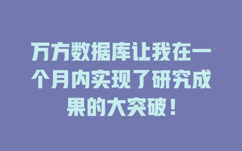 万方数据库让我在一个月内实现了研究成果的大突破! 一