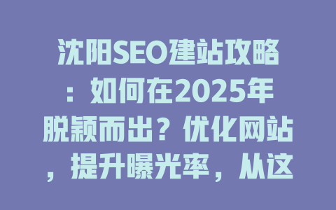 沈阳SEO建站攻略:如何在2025年脱颖而出?优化网站,提升曝光率,从这里开始! 一