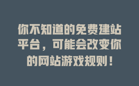 你不知道的免费建站平台,可能会改变你的网站游戏规则! 一