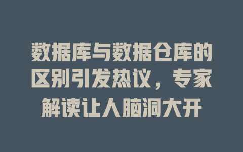 数据库与数据仓库的区别引发热议,专家解读让人脑洞大开 一