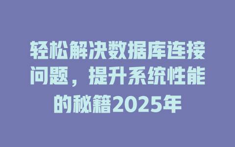 轻松解决数据库连接问题,提升系统性能的秘籍2025年 一