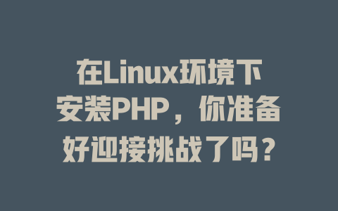 在Linux环境下安装PHP,你准备好迎接挑战了吗? 一