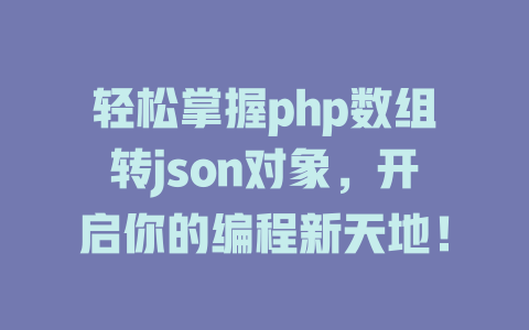 轻松掌握php数组转json对象,开启你的编程新天地! 一