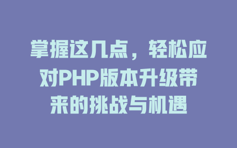 掌握这几点,轻松应对PHP版本升级带来的挑战与机遇 一