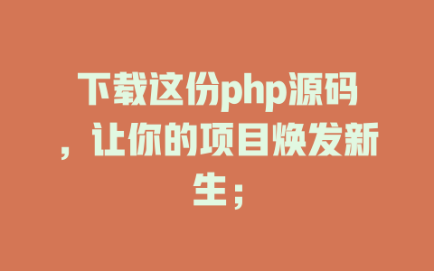 下载这份php源码,让你的项目焕发新生; 一