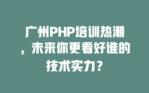 广州PHP培训热潮,未来你更看好谁的技术实力? 一