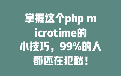 掌握这个php microtime的小技巧,99%的人都还在犯愁! 一