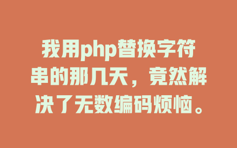 我用php替换字符串的那几天,竟然解决了无数编码烦恼。 一
