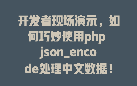 开发者现场演示,如何巧妙使用php json_encode处理中文数据! 一