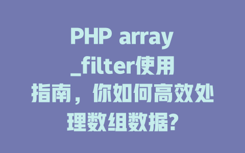 PHP array_filter使用指南,你如何高效处理数组数据? 一