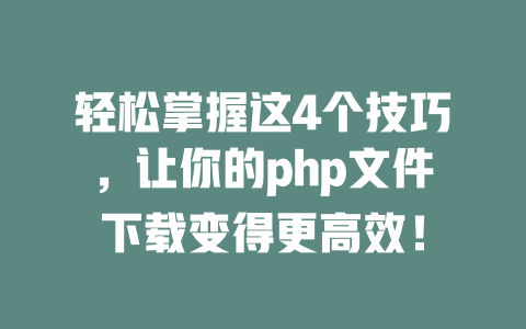 轻松掌握这4个技巧,让你的php文件下载变得更高效! 一