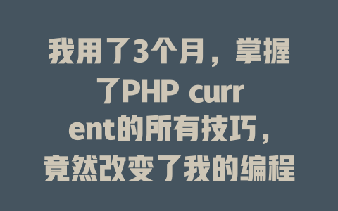 我用了3个月,掌握了PHP current的所有技巧,竟然改变了我的编程人生! 一