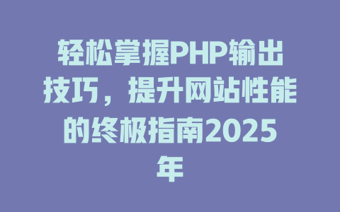 轻松掌握PHP输出技巧,提升网站性能的终极指南2025年 一