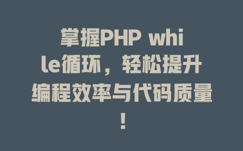 掌握PHP while循环,轻松提升编程效率与代码质量! 一