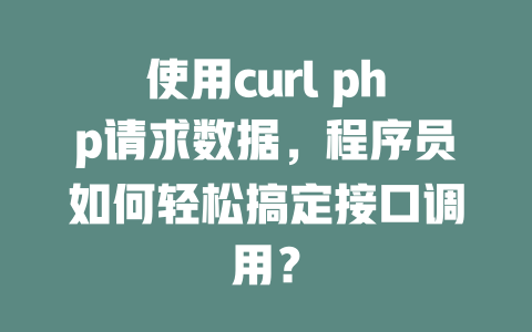 使用curl php请求数据，程序员如何轻松搞定接口调用？ 一