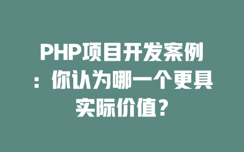 PHP项目开发案例：你认为哪一个更具实际价值？-SEO论坛-分享经验-东莞市快语信息咨询有限公司