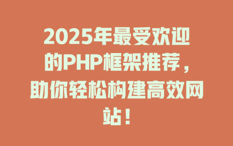 2025年最受欢迎的PHP框架推荐,助你轻松构建高效网站! 一