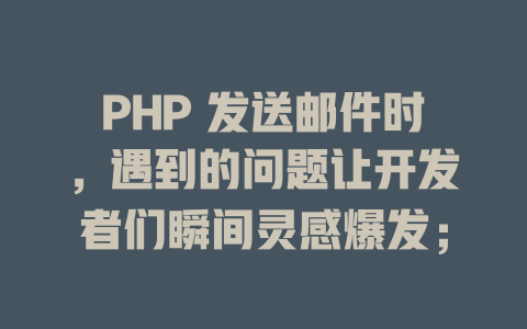 PHP 发送邮件时,遇到的问题让开发者们瞬间灵感爆发; 一