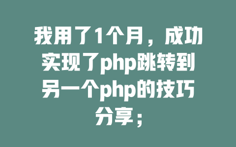 我用了1个月，成功实现了php跳转到另一个php的技巧分享；-SEO论坛-分享经验-东莞市快语信息咨询有限公司