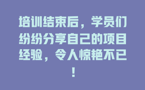 培训结束后,学员们纷纷分享自己的项目经验,令人惊艳不已! 一