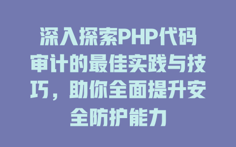 深入探索PHP代码审计的最佳实践与技巧,助你全面提升安全防护能力 一