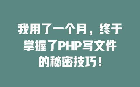 我用了一个月,终于掌握了PHP写文件的秘密技巧! 一