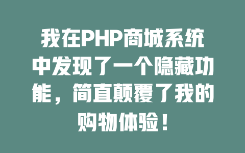 我在PHP商城系统中发现了一个隐藏功能，简直颠覆了我的购物体验！-SEO论坛-分享经验-东莞市快语信息咨询有限公司
