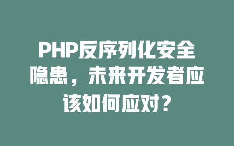 PHP反序列化安全隐患，未来开发者应该如何应对？-SEO论坛-分享经验-东莞市快语信息咨询有限公司