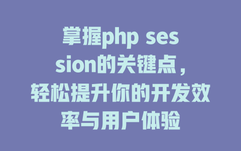 掌握php session的关键点，轻松提升你的开发效率与用户体验-SEO论坛-分享经验-东莞市快语信息咨询有限公司