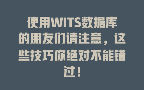 使用WITS数据库的朋友们请注意,这些技巧你绝对不能错过! 一