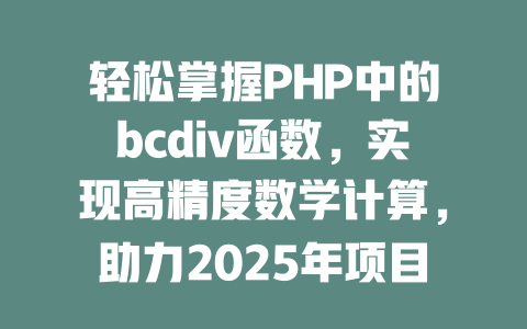 轻松掌握PHP中的bcdiv函数，实现高精度数学计算，助力2025年项目成功！-SEO论坛-分享经验-东莞市快语信息咨询有限公司