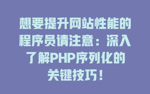 想要提升网站性能的程序员请注意：深入了解PHP序列化的关键技巧！-SEO论坛-分享经验-东莞市快语信息咨询有限公司