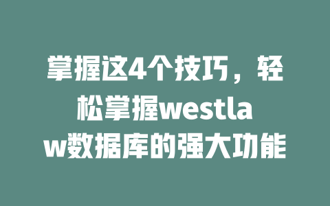 掌握这4个技巧，轻松掌握westlaw数据库的强大功能-SEO论坛-分享经验-东莞市快语信息咨询有限公司