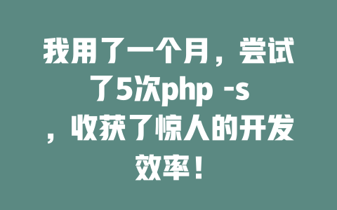 我用了一个月,尝试了5次php -s,收获了惊人的开发效率! 一