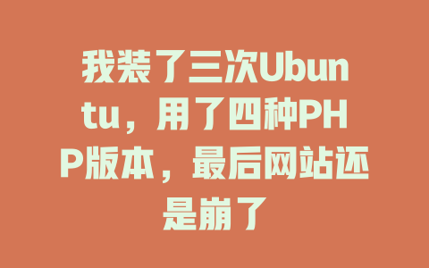 我装了三次Ubuntu,用了四种PHP版本,最后网站还是崩了 一