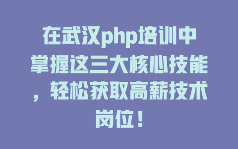 在武汉php培训中掌握这三大核心技能,轻松获取高薪技术岗位! 一