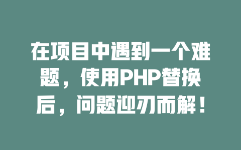 在项目中遇到一个难题，使用PHP替换后，问题迎刃而解！ 一