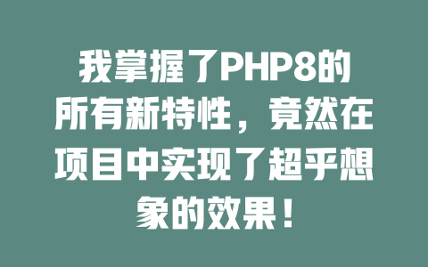 我掌握了PHP8的所有新特性,竟然在项目中实现了超乎想象的效果! 一