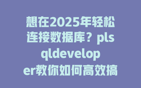 想在2025年轻松连接数据库?plsqldeveloper教你如何高效搞定! 一