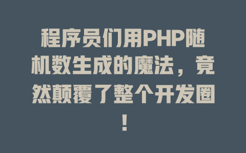 程序员们用PHP随机数生成的魔法,竟然颠覆了整个开发圈! 一