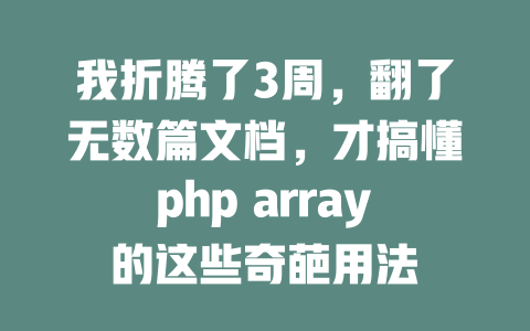 我折腾了3周,翻了无数篇文档,才搞懂php array的这些奇葩用法 一
