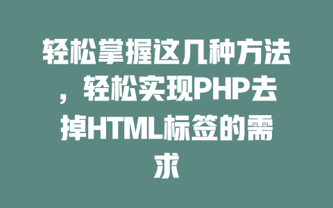 轻松掌握这几种方法,轻松实现PHP去掉HTML标签的需求 一